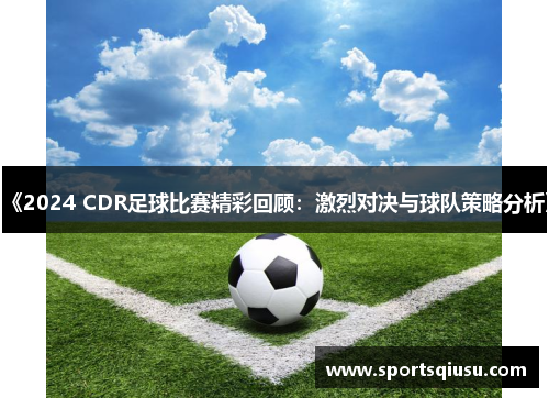 《2024 CDR足球比赛精彩回顾：激烈对决与球队策略分析》