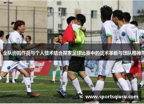 全队协同作战与个人技术结合探索足球比赛中的战术革新与团队精神