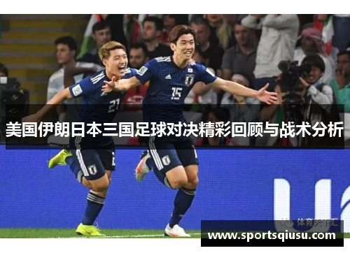 美国伊朗日本三国足球对决精彩回顾与战术分析